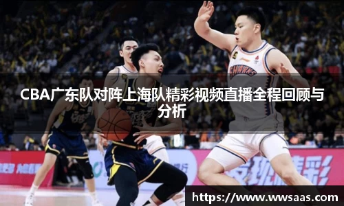 熊猫体育CBA广东队对阵上海队精彩视频直播全程回顾与分析